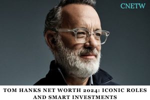 Tom Hanks Net Worth 2024 Iconic Roles and Smart Investments