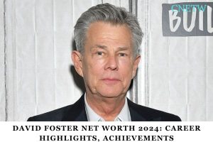 David Foster Net Worth 2024 Career Highlights, Achievements